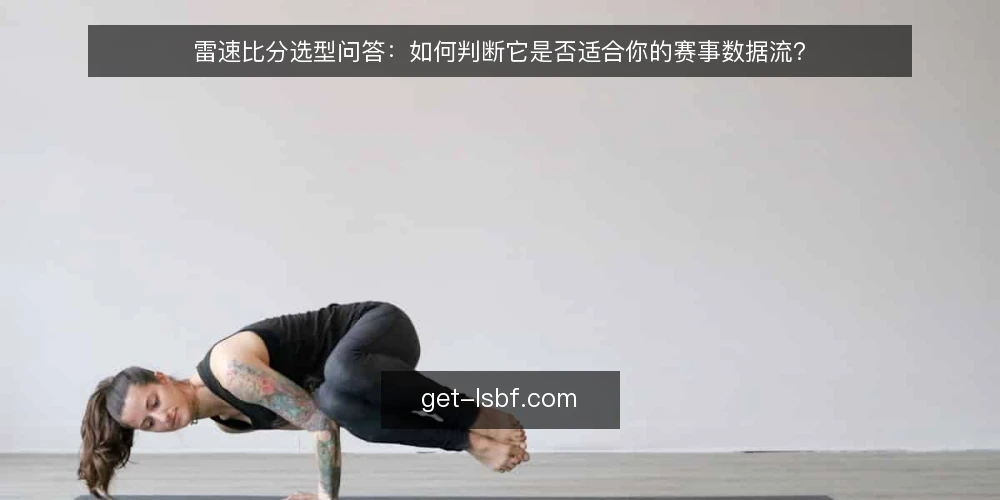 雷速比分选型问答:如何判断它是否适合你的赛事数据流? — 你的数据流需要哪些核心能力? 配图