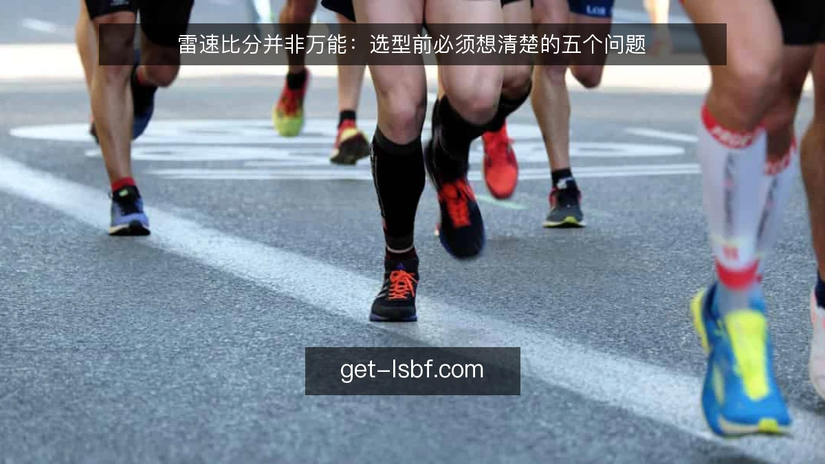 雷速比分并非万能：选型前必须想清楚的五个问题