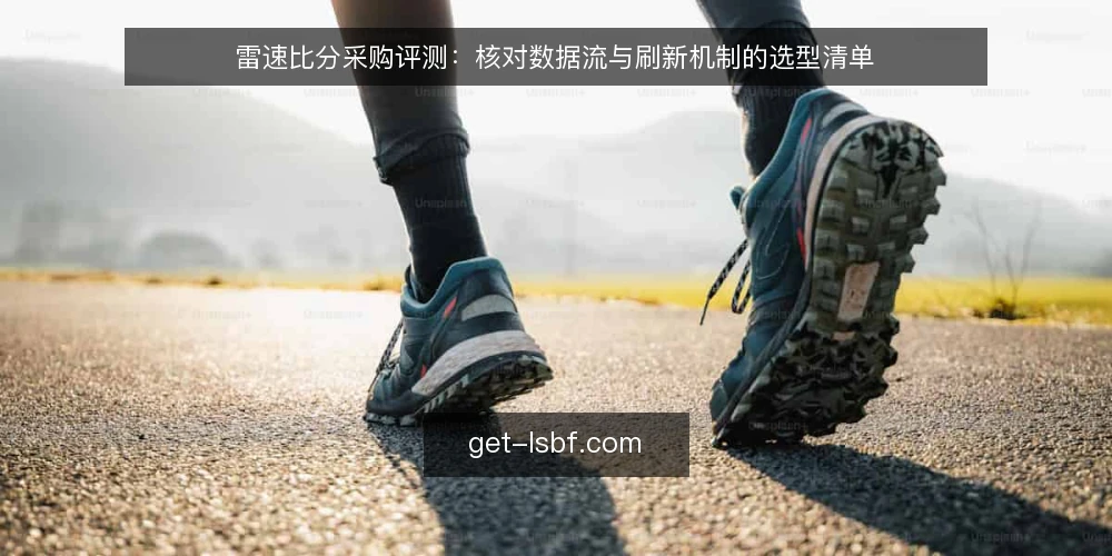 雷速比分采购评测：核对数据流与刷新机制的选型清单 — 为什么现在要审计你的比分数据源 配图
