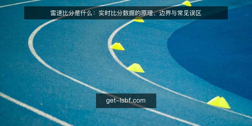 雷速比分是什么：实时比分数据的原理、边界与常见误区 — 雷速比分是什么：定义与数据流机制 配图