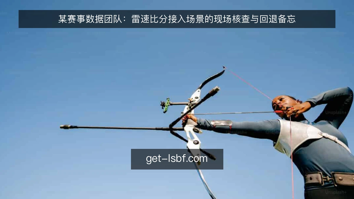 某赛事数据团队：雷速比分接入场景的现场核查与回退备忘