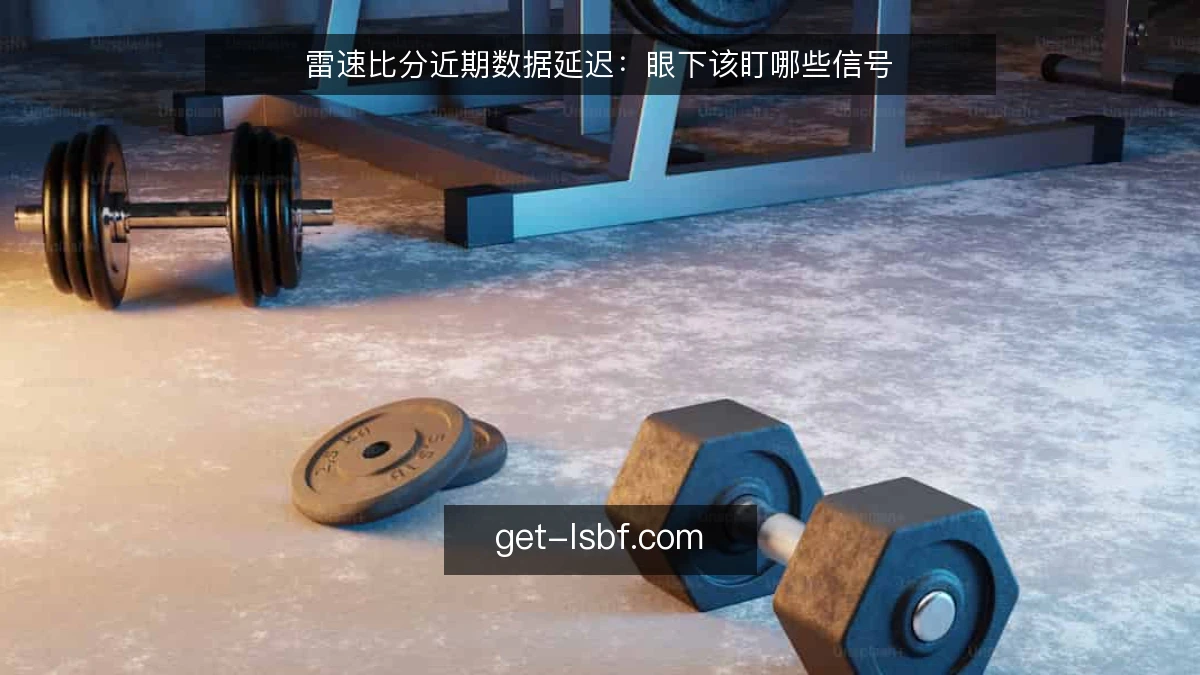 雷速比分近期数据延迟：眼下该盯哪些信号