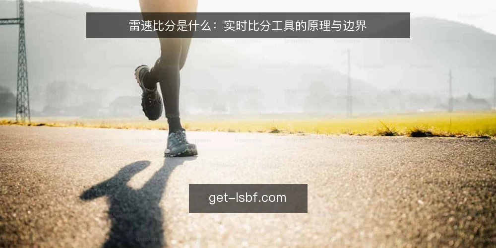 雷速比分是什么:实时比分工具的原理与边界 — 雷速比分到底指什么 配图
